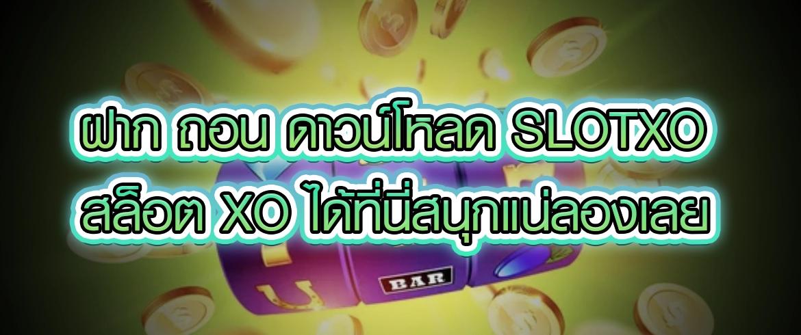 ฝาก ถอน ดาวน์โหลด slotxo สล็อต xo ต้องที่นี่เท่านั้น