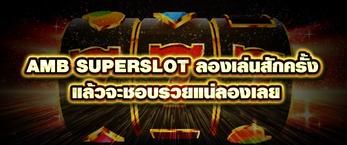 amb superslot ลองเล่นสักครั้งแล้วจะชอบรวยแน่ลองเลย