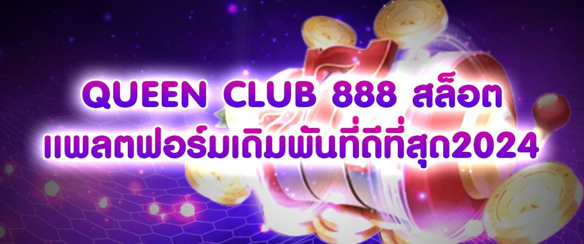 queen club 888 สล็อต แพลตฟอร์มเดิมพันที่ดีที่สุด2024